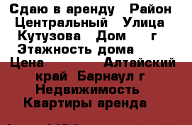 Сдаю в аренду › Район ­ Центральный › Улица ­ Кутузова › Дом ­ 16г › Этажность дома ­ 12 › Цена ­ 10 000 - Алтайский край, Барнаул г. Недвижимость » Квартиры аренда   